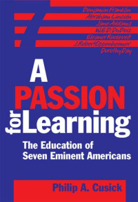Philip A. Cusick — A Passion For Learning - The Education Of Seven Eminent Americans