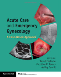 David Chelmow, Christine R. Isaacs, Ashley Carroll — Acute Care and Emergency Gynecology: A Case-Based Approach