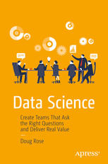 Doug Rose — Data Science: Create Teams That Ask the Right Questions and Deliver Real Value