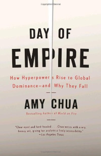 Amy Chua — Day of Empire: How Hyperpowers Rise to Global Dominance--and Why They Fall