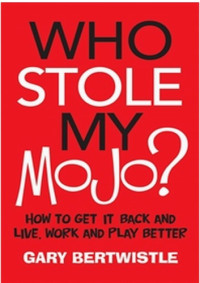 Gary Bertwistle — Who stole my mojo?: how to get it back and live, work and play better