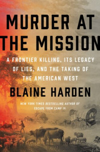 Blaine Harden — Murder at the Mission: A Frontier Killing, Its Legacy of Lies, and the Taking of the American West