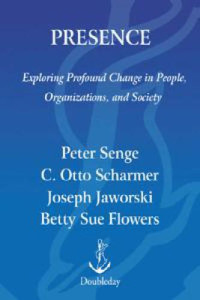 Senge,Peter,M;Scharmer,C,Otto;Jaworski,Joseph;Flowers,Betty Sue — Presence: An Exploration of Profound Change in People, Organizations and Society