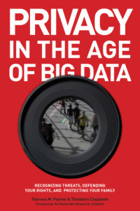 Theresa M. Payton, Theodore Claypoole, Howard A. Schmidt — Privacy in the age of big data : recognizing threats, defending your rights, and protecting your family