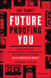 Jay Samit — Future Proofing You: Twelve Truths for Creating Opportunity, Maximizing Wealth, and Controlling your Destiny in an Uncertain World