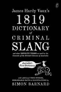Simon Barnard — James Hardy Vaux's 1819 Dictionary of Criminal Slang and Other Impolite Terms as Used by the Convicts of the British Colonies of Australia with Additional True Stories, Remarkable Facts and Illustrations