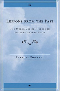 Frances Anne Pownall — Lessons from the Past: The Moral Use of History in Fourth-Century Prose