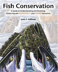 Gene S. Helfman — Fish Conservation - A Guide to Understanding and Restoring Global Aquatic Biodiversity and Fishery Resources