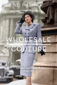 Liz Tregenza — Wholesale Couture : London and Beyond, 1930–70