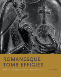 Shirin Fozi — Romanesque Tomb Effigies: Death and Redemption in Medieval Europe, 1000–1200