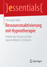 Christoph Mahr (auth.) — Ressourcenaktivierung mit Hypnotherapie: Praktischer Einsatz auf den Spuren Milton H. Ericksons