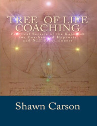 Shawn Carson — Tree of Life Coaching_ Practical Secrets of the Kabbalah for Coaches and Hypnosis and NLP Practitioners