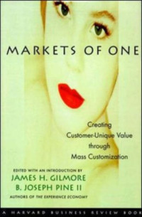 James H. Gilmore, B. Joseph Pine — Markets of One - Creating Customer-Unique Value through Mass Customization