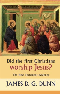 James D.G. Dunn — Did the First Christians Worship Jesus? The New Testament Evidence