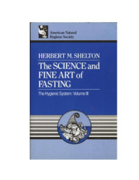 Herbert McGolphin Shelton — The Science and Fine Art of Fasting (The Hygiene System. Volume III)