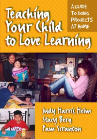 Judy Harris Helm, Stacey Berg, Pam Scranton — Teaching Your Child to Love Learning: A Guide to Doing Projects at Home
