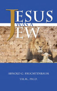 Dr. Arnold G. Fruchtenbaum — Jesus Was A Jew