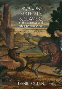 Daniel Ogden — Dragons, Serpents, and Slayers in the Classical and Early Christian Worlds: A Sourcebook