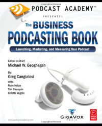 Michael Geoghegan, Greg Cangialosi, Ryan Irelan, Tim Bourquin, Colette Vogele — Podcast Academy: The Business Podcasting Book: Launching, Marketing, and Measuring Your Podcast