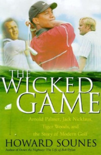 Howard Sounes — The Wicked Game: Arnold Palmer, Jack Nicklaus, Tiger Woods, and the Story of Modern Golf