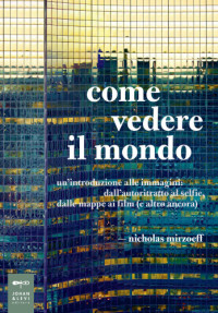 Nicholas Mirzoeff — Come vedere il mondo. Un’introduzione alle immagini dall’autoritratto al selfie, dalle mappe ai film (e altro ancora)