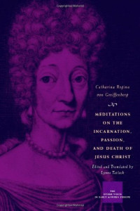 Catharina Regina von Greiffenberg — Meditations on the Incarnation, Passion, and Death of Jesus Christ (The Other Voice in Early Modern Europe)