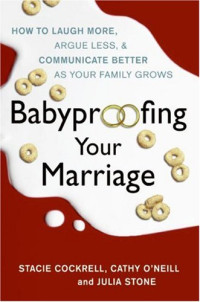 Stacie Cockrell, Cathy O'Neill, Julia Stone — Babyproofing Your Marriage - How to Laugh More, Argue Less, and Communicate Better as Your Family Grows