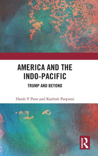 Harsh V Pant, Kashish Parpiani — America and the Indo-Pacific: Trump and Beyond