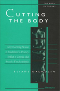 Eliane DalMolin — Cutting the Body: Representing Woman in Baudelaire's Poetry, Truffaut's Cinema, and Freud's Psychoanalysis (The Body, In Theory: Histories of Cultural Materialism)