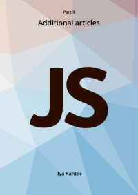 Ilya Kantor, javascript.info — Javascript.info Ebook Part 3 Additional articles