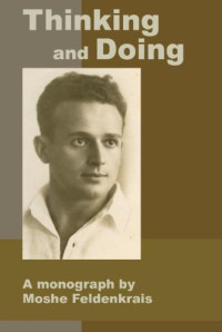 Moshe Feldenkrais; Reuven (Robbie) Ofir — Thinking and Doing: A Monograph by Moshe Feldenkrais
