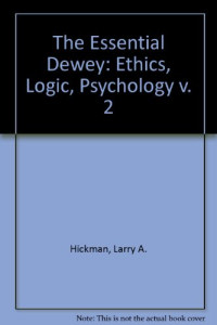 John Dewey, Thomas M Alexander, Larry A Hickman — The Essential Dewey, Vol. 2: Ethics, Logic, Psychology