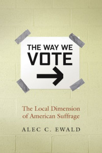 Alec C. Ewald — The Way We Vote: The Local Dimension of American Suffrage