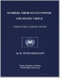 W. Wynn Westcott — Numbers, Their Occult Power and Mistic Virtue (Being a resume of the views of the Kabbalists, Pythagoreans, Adepts of India, Chaldean Magi, and Medieval Magicians)