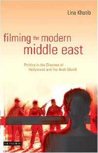Lina Khatib — Filming the Modern Middle East: Politics in the Cinemas of Hollywood and the Arab World
