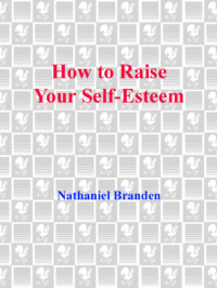 Branden, Nathaniel — How to Raise Your Self-Esteem: the Proven Action-Oriented Approach to Greater Self-Respect and Self-Confidence