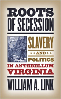 William A. Link — Roots of Secession: Slavery and Politics in Antebellum Virginia