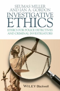 Seumas Miller, Ian A. Gordon — Investigative Ethics: Ethics for Police Detectives and Criminal Investigators