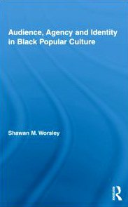 Shawan M. Worsley — Audience, Agency and Identity in Black Popular Culture (Studies in African American History and Culture)
