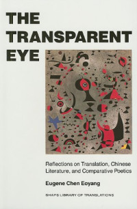Eugene Chen Eoyang — The Transparent Eye: Reflections on Translation, Chinese Literature, and Comparative Poetics