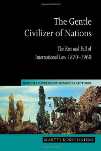 Martti Koskenniemi — The Gentle Civilizer of Nations: The Rise and Fall of International Law 1870-1960 (Hersch Lauterpacht Memorial Lectures)