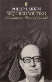 Philip Larkin — Required Writing: Miscellaneous Pieces 1955-1982