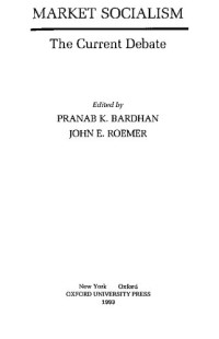 Professor of Economics Pranab K Bardhan; Pranab K. Bardhan; John E. Roemer; Professor of Economics and Director of the Program on Economy Justice & Society John E Roemer; Oxford University Press — Market Socialism: The Current Debate