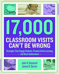John V. Antonetti, James R. Garver — 17,000 Classroom Visits Can t Be Wrong: Strategies That Engage Students, Promote Active Learning, and Boost Achievement
