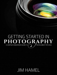 Jim Hamel — Getting Started in Photography: A Complete Beginner's Guide to Taking Great Pictures