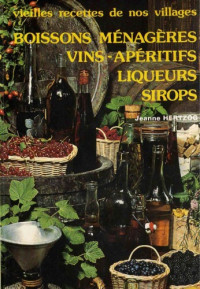 Jeanne Hertzog — Vieilles recettes de nos villages: boissons ménagères, vins, aperitifs, liqueurs, sirops
