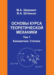 Шеремет М.А., Штанько В.А. — Основы курса теоретической механики. Том 1. Кинематика. Статика. Учебное пособие