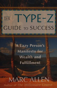 Marc Allen , Eckhart Tolle, Anthony De Mello — The Type-Z Guide to Success: A Lazy Person s Manifesto to Wealth and Fulfillment
