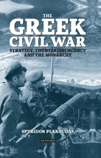 Spyridon Plakoudas — The Greek Civil War - Strategy, Counterinsurgency and the Monarchy (2017)