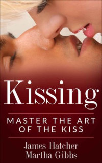 Hatcher, James;Gibbs, Martha — Kissing: Master the Art of the Kiss